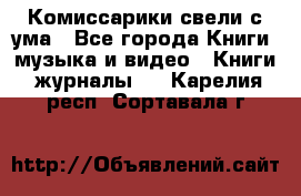 Комиссарики свели с ума - Все города Книги, музыка и видео » Книги, журналы   . Карелия респ.,Сортавала г.